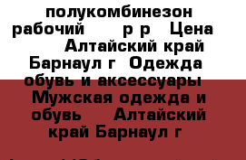 полукомбинезон рабочий 50-54р-р › Цена ­ 600 - Алтайский край, Барнаул г. Одежда, обувь и аксессуары » Мужская одежда и обувь   . Алтайский край,Барнаул г.